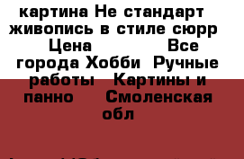 картина-Не стандарт...живопись в стиле сюрр) › Цена ­ 35 000 - Все города Хобби. Ручные работы » Картины и панно   . Смоленская обл.